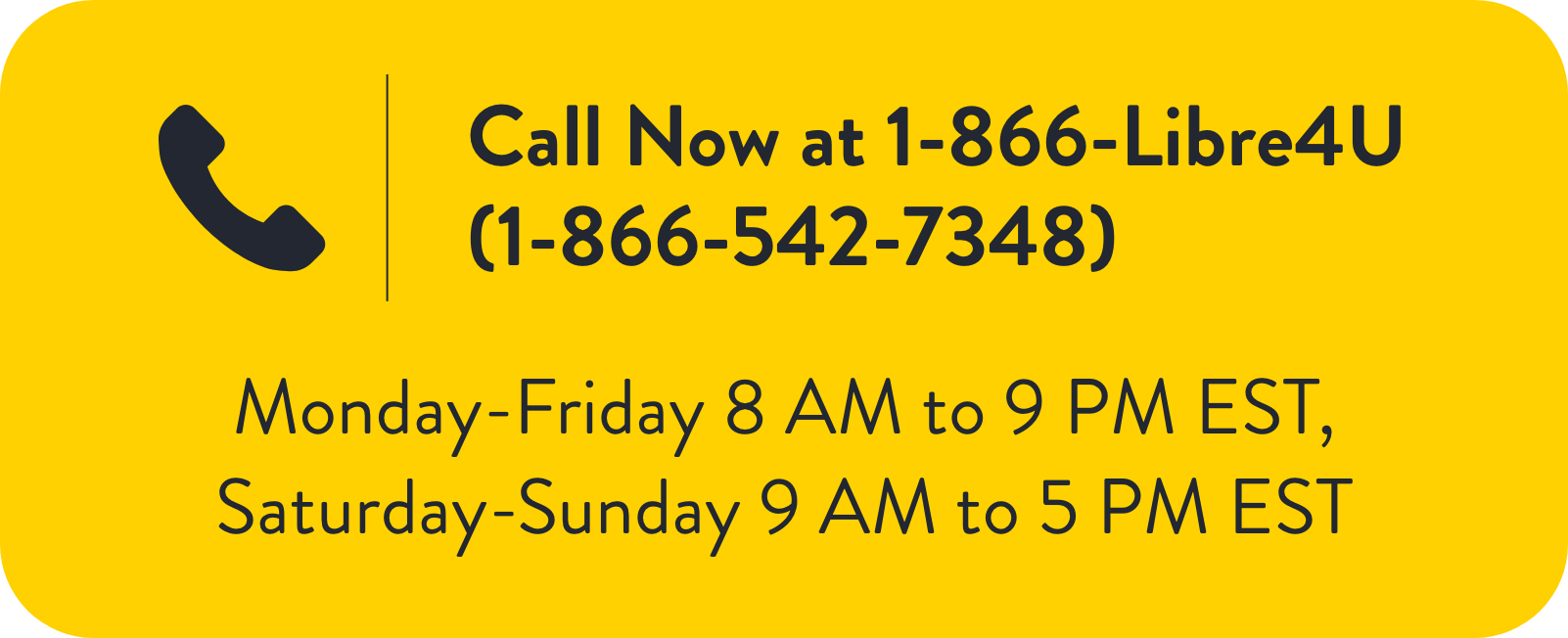 Call Now at 1-866-Libre4U (1-866-542-7348)
Monday-Friday 8 AM to 9 PM EST, 
Saturday-Sunday 9 AM to 5 PM EST